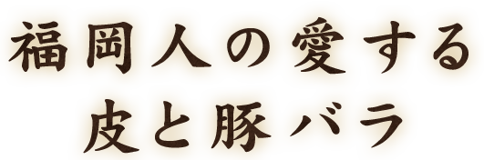 福岡人の愛する皮と豚バラ