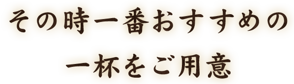 その時一番おすすめの一杯をご用意