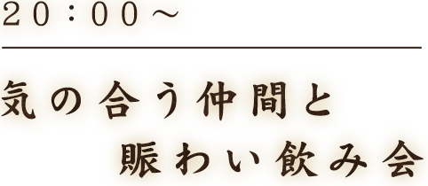 20：00～気の合う仲間と賑わい飲み会