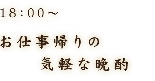 18：00～お仕事帰りの気軽い晩酌