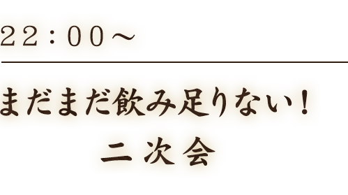 22：00～まだまだ飲み足りない！二次会