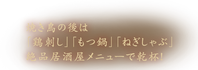 焼き鳥の後は「鶏刺し」「もつ鍋」「ねぎしゃぶ」絶品居酒屋メニューで乾杯！