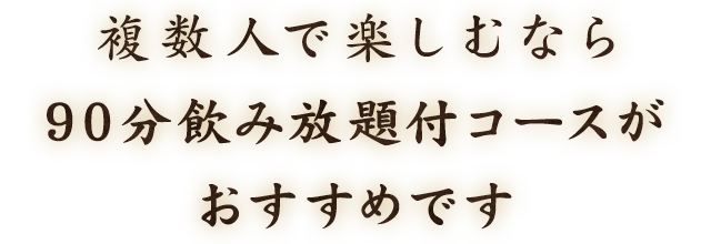 複数人で楽しむなら90分飲み放題付コースがおすすめです