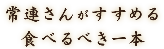 常連さんが薦める食べるべき一本